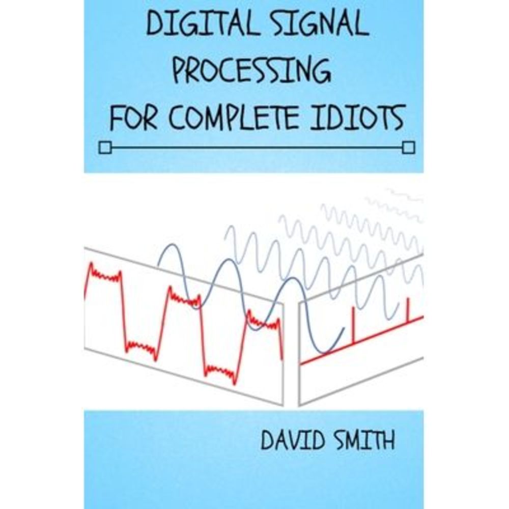 Digital Signal Processing for Complete Idiots -- David Smith